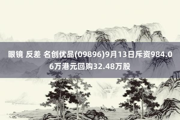 眼镜 反差 名创优品(09896)9月13日斥资984.06万港元回购32.48万股