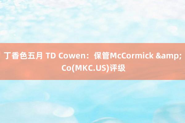 丁香色五月 TD Cowen：保管McCormick & Co(MKC.US)评级