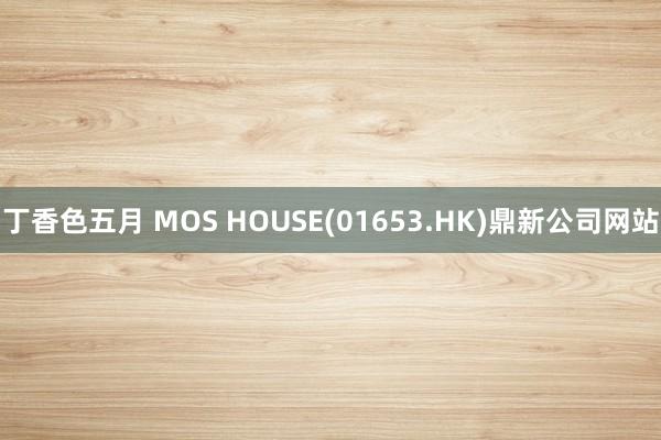 丁香色五月 MOS HOUSE(01653.HK)鼎新公司网站