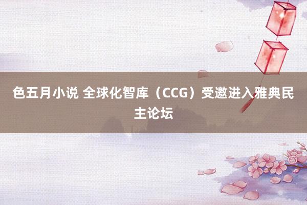 色五月小说 全球化智库（CCG）受邀进入雅典民主论坛