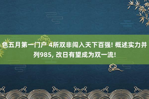 色五月第一门户 4所双非闯入天下百强! 概述实力并列985， 改日有望成为双一流!