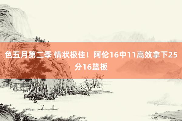 色五月第二季 情状极佳！阿伦16中11高效拿下25分16篮板