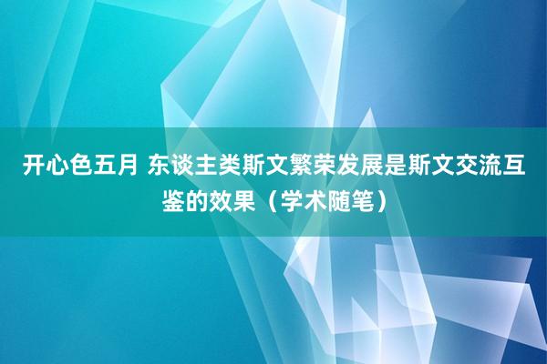 开心色五月 东谈主类斯文繁荣发展是斯文交流互鉴的效果（学术随笔）