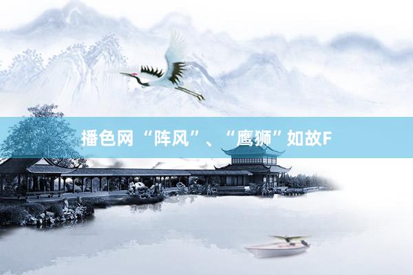 播色网 “阵风”、“鹰狮”如故F