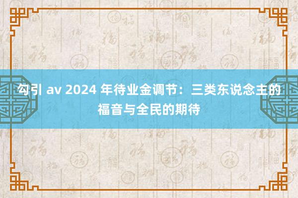 勾引 av 2024 年待业金调节：三类东说念主的福音与全民的期待